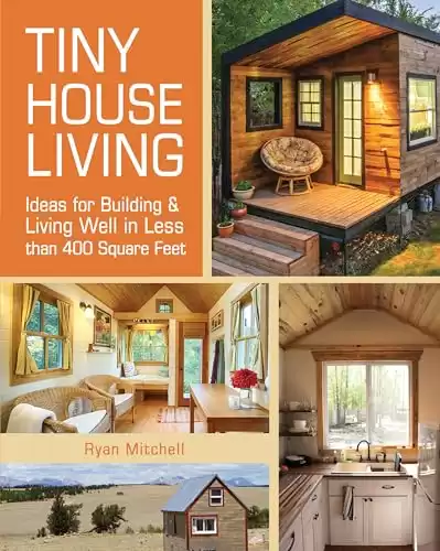 Tiny House Living: Ideas For Building and Living Well In Less than 400 Square Feet